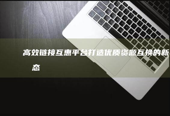 高效链接互惠平台：打造优质资源互换的新生态