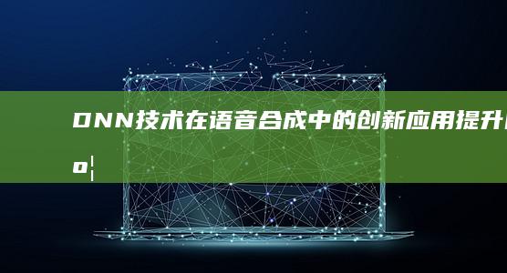 DNN技术在语音合成中的创新应用：提升自然度，激发情感表达