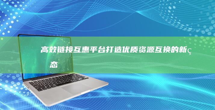 高效链接互惠平台：打造优质资源互换的新生态